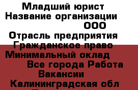 Младший юрист › Название организации ­ Omega electronics, ООО › Отрасль предприятия ­ Гражданское право › Минимальный оклад ­ 52 000 - Все города Работа » Вакансии   . Калининградская обл.,Пионерский г.